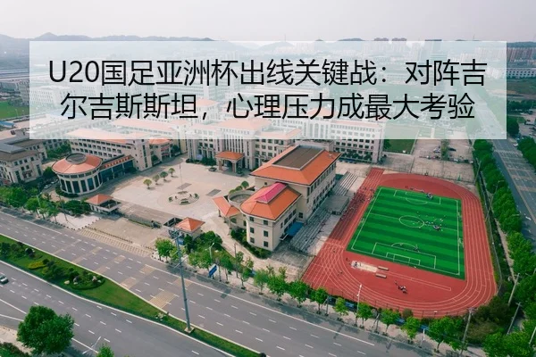 U20国足亚洲杯出线关键战：对阵吉尔吉斯斯坦，心理压力成最大考验