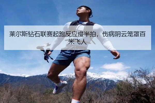 莱尔斯钻石联赛起跑反应慢半拍，伤病阴云笼罩百米飞人