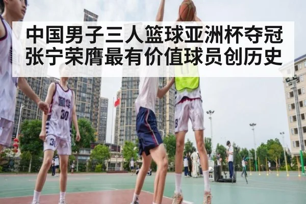 中国男子三人篮球亚洲杯夺冠 张宁荣膺最有价值球员创历史