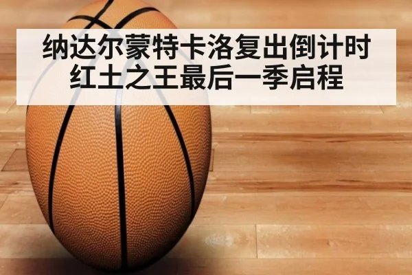 纳达尔蒙特卡洛复出倒计时 红土之王最后一季启程