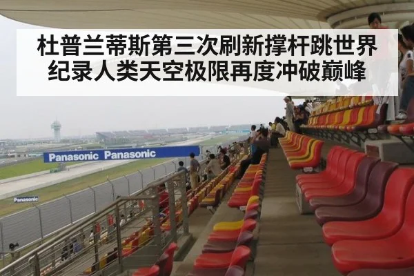 杜普兰蒂斯第三次刷新撑杆跳世界纪录人类天空极限再度冲破巅峰