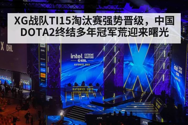 XG战队TI15淘汰赛强势晋级，中国DOTA2终结多年冠军荒迎来曙光