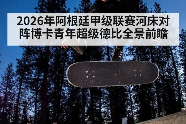 2026年阿根廷甲级联赛河床对阵博卡青年超级德比全景前瞻